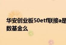 华安创业板50etf联接a是什么基金 华安创业板50是主动指数基金么