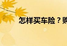 怎样买车险？购买车险的注意事项
