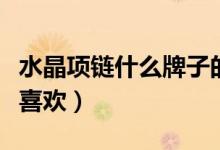 水晶项链什么牌子的好（这些品牌女孩子比较喜欢）