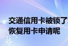 交通信用卡被锁了怎么恢复 交通信用卡怎么恢复用卡申请呢
