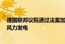 德国联邦议院通过法案加快绿色能源建设2%的土地将用于风力发电