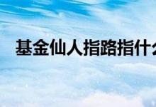 基金仙人指路指什么 基金仙人指路指什么