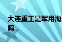 大连重工是军用海上风电 大连重工是军工股吗