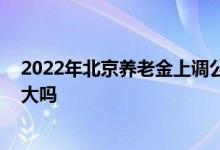 2022年北京养老金上调公布最新消息 北京养老金上调幅度大吗 