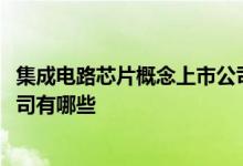 集成电路芯片概念上市公司一览2022年集成电路芯片上市公司有哪些