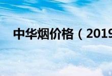 中华烟价格（2019中华香烟价格一览表）