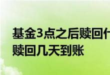 基金3点之后赎回什么时候到账 基金在3点后赎回几天到账