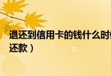 退还到信用卡的钱什么时候到账（泉州银行信用卡什么时候还款）