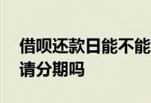 借呗还款日能不能分期 借呗还款日当天能申请分期吗