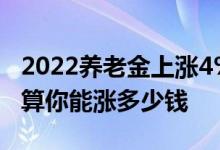 2022养老金上涨4% 7月底前补发到位帮你测算你能涨多少钱 