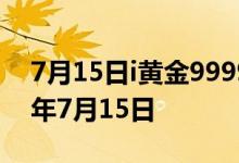 7月15日i黄金9999价格今天多少一克 2022年7月15日