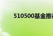 510500基金推荐 510500交易规则