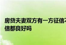 房贷夫妻双方有一方征信不良有影响吗 房贷需要夫妻双方征信都良好吗