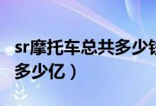 sr摩托车总共多少钱（ecossees1摩托车价值多少亿）