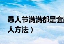 愚人节满满都是套路（2019愚人节最强的整人方法）