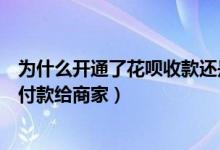 为什么开通了花呗收款还是不能收（为什么花呗有额度不能付款给商家）