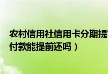农村信用社信用卡分期提前还款（北京农商银行信用卡分期付款能提前还吗）