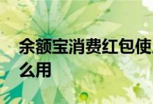 余额宝消费红包使用方法 余额宝消费红包怎么用