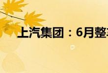 上汽集团：6月整车合计销量483584辆