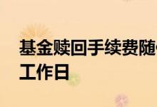 基金赎回手续费随便调 基金赎回要经过几个工作日