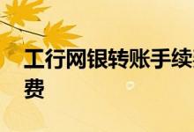 工行网银转账手续费减免 工行网银转账手续费