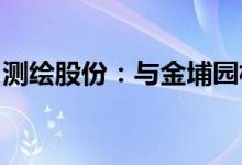 测绘股份：与金埔园林签订战略合作框架协议
