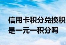 信用卡积分兑换积分不够怎么办 信用卡积分是一元一积分吗