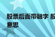 股票后面带融字 股票后面的“融”字是什么意思