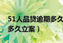 51人品贷逾期多久才会起诉（51人品贷逾期多久立案）