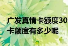 广发真情卡额度3000是普卡吗 网申广发真情卡额度有多少呢