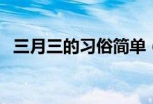三月三的习俗简单（三月三的习俗是什么）