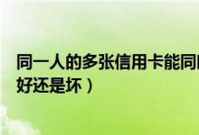 同一人的多张信用卡能同时消费吗（同时申请多张信用卡是好还是坏）