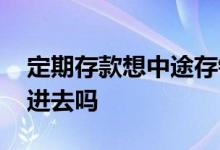定期存款想中途存钱 定期存款可以中途存钱进去吗