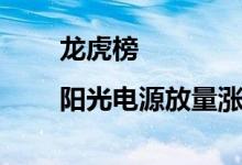 龙虎榜|阳光电源放量涨停北向资金大举做T