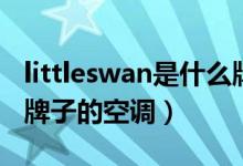 littleswan是什么牌子的（littleswan是什么牌子的空调）