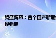腾盛博药：首个国产新冠病毒中和抗体联合治疗药物有三家经销商