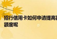 招行信用卡如何申请提高额度 招行信用卡怎么样才可以提升额度呢