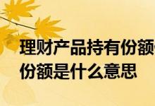 理财产品持有份额低了没事吧 理财产品持有份额是什么意思