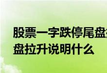 股票一字跌停尾盘拉升说明什么 跌停股票尾盘拉升说明什么