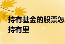 持有基金的股票怎么卖 卖了的基金怎么还在持有里