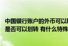 中国银行账户的外币可以取出来吗 中国银行：存折内的外币是否可以划转 有什么特殊规定