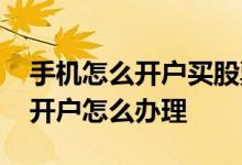 手机怎么开户买股票详细步骤视频 手机股票开户怎么办理