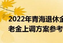 2022年青海退休金计算公式 2022年青海养老金上调方案参考2021 