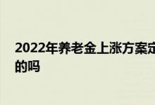 2022年养老金上涨方案定了 养老金几月份能补发到账是真的吗 