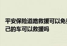 平安保险道路救援可以免费搭电么 平安保险车辆救援不是自己的车可以救援吗