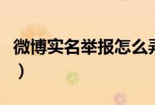 微博实名举报怎么弄（微博实名举报怎么操作）