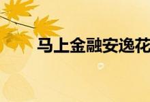 马上金融安逸花（马上金融怎么样）