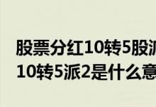 股票分红10转5股派1元是什么意思 股票分红10转5派2是什么意思