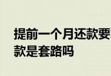 提前一个月还款要求还全款 逾期被要求还全款是套路吗