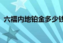 六福内地铂金多少钱一克 2022年07月14日